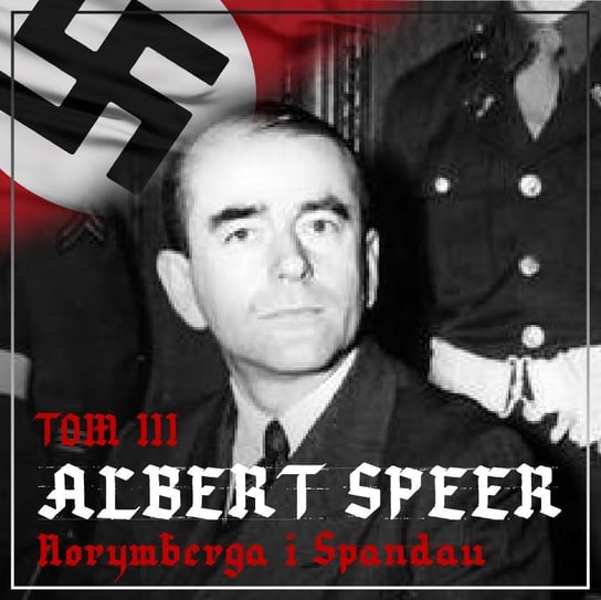 Albert Speer. Dobry nazista. Część 3. Norymberga i Spandau 1945-1981 Ogrodowczyk Agnieszka
