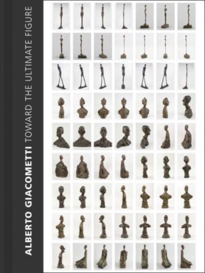 Alberto Giacometti: Toward the Ultimate Figure Opracowanie zbiorowe