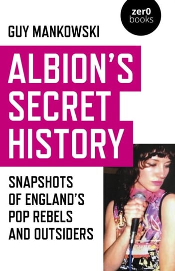 Albion`s Secret History - Snapshots of Englands   Pop Rebels and Outsiders Guy Mankowski