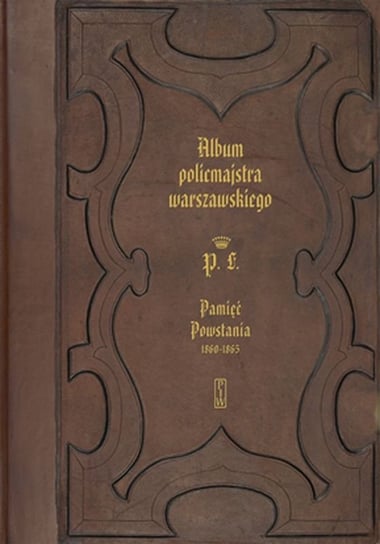 Album policmajstra warszawskiego. Pamięć Powstania 1860-1863 Opracowanie zbiorowe