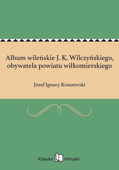 Album wileńskie J. K. Wilczyńskiego, obywatela powiatu wiłkomierskiego Kraszewski Józef Ignacy