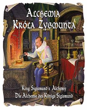Alchemia Króla Zygmunta. King Sigismundos Alchemy. Die Alchiemie des Konings Sigismund Małkowska Katarzyna