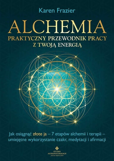 Alchemia. Praktyczny przewodnik pracy z twoją energią. Jak osiągnąć "złote ja". 7 etapów alchemii i terapii. Umiejętne wykorzystanie czakr, medytacji i afirmacji Frazier Karen
