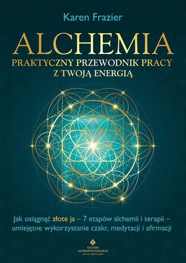 Alchemia. Praktyczny przewodnik pracy z twoją energią. Jak osiągnąć "złote ja". 7 etapów alchemii i terapii. Umiejętne wykorzystanie czakr, medytacji i afirmacji Frazier Karen