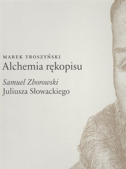 Alchemia rękopisu. Samuel Zborowski Juliusza Słowackiego Troszyński Marek