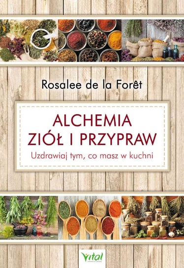 Alchemia ziół i przypraw. Uzdrawiaj tym, co masz w kuchni de la Foret Rosalee