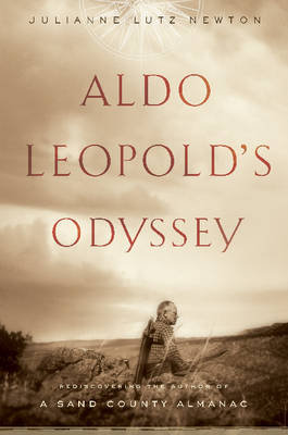 Aldo Leopold's Odyssey: Rediscovering the Author of a Sand County Almanac Warren Julianne Lutz