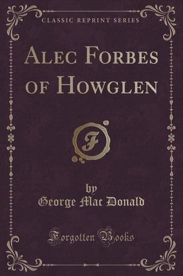 Alec Forbes of Howglen (Classic Reprint) Macdonald George