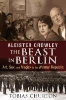 Aleister Crowley: The Beast in Berlin Churton Tobias