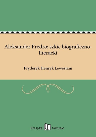 Aleksander Fredro: szkic biograficzno-literacki Lewestam Fryderyk Henryk