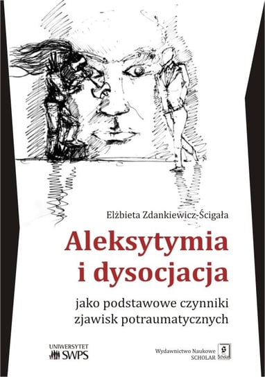 Aleksytymia i dysocjacja jako podstawowe czynniki zjawisk potraumatycznych Zdankiewicz-Ścigała Elżbieta