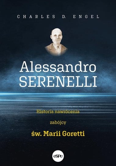 Alessandro Serenelli. Historia nawrócenia zabójcy Marii Goretti Engel Charles D.