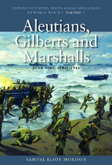 Aleutians, Gilberts and Marshalls, June 1942 - April 1944: History of United States Naval Operations Samuel Eliot Morison