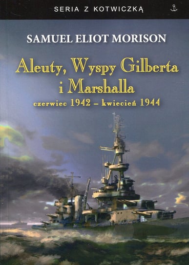 Aleuty, Wyspy Gilberta i Marshalla. Czerwiec 1942 - kwiecień 1944 Morison Samuel Eliot