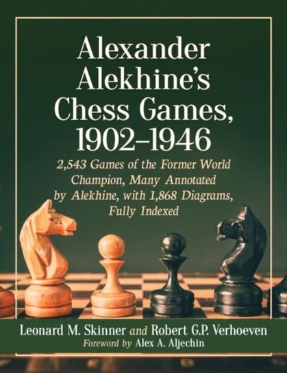 Alexander Alekhines Chess Games, 1902-1946. 2543 Games of the Former World Champion, Many Annotated Leonard M. Skinner, Robert G.P. Verhoeven