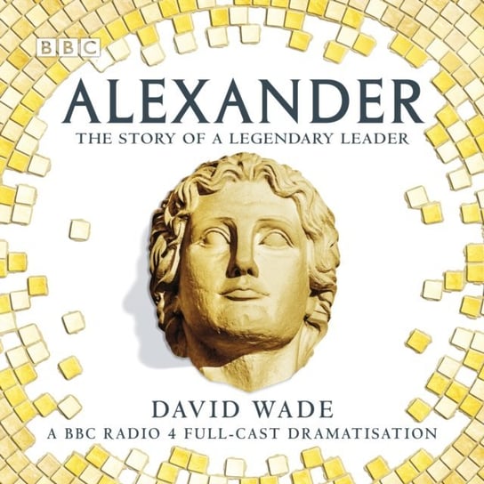 Alexander: The Story of A Legendary Leader Wade David