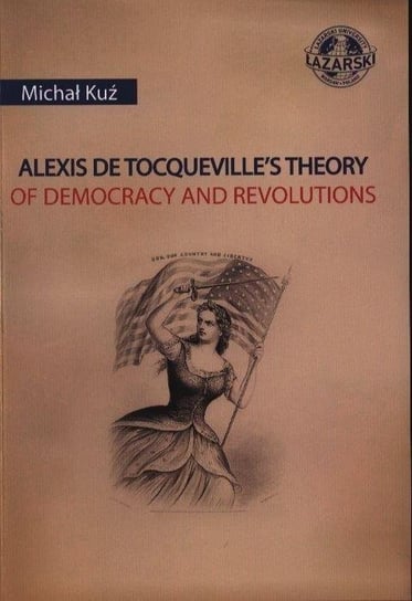 Alexis de Tocqueville's Theory of Dempcracy and.. Oficyna Wydawnicza Uczelni Łazarskiego