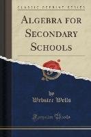 Algebra for Secondary Schools (Classic Reprint) Wells Webster