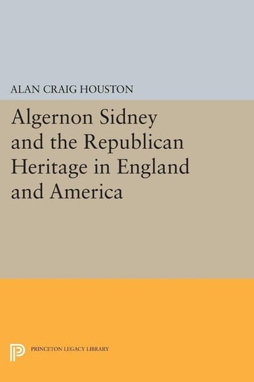Algernon Sidney and the Republican Heritage in England and America Houston Alan Craig