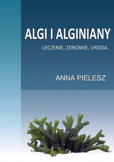 Algi i alginiany. Leczenie, zdrowie, uroda Pielesz Anna