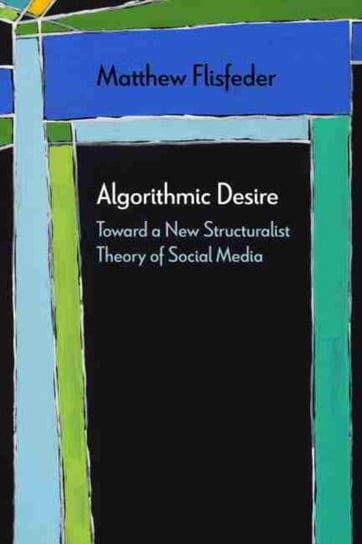Algorithmic Desire. Toward a New Structuralist Theory of Social Media Matthew Flisfeder