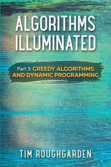 Algorithms Illuminated (Part 3): Greedy Algorithms and Dynamic Programming Tim Roughgarden