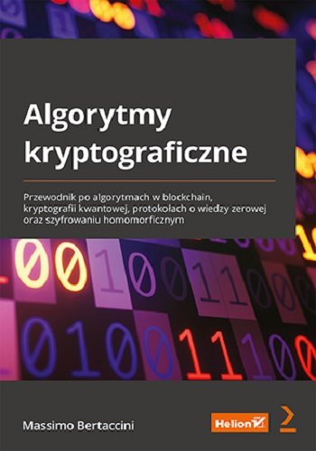 Algorytmy kryptograficzne. Przewodnik po algorytmach w blockchain, kryptografii kwantowej, protokołach o wiedzy zerowej oraz szyfrowaniu homomorficznym Massimo Bertaccini