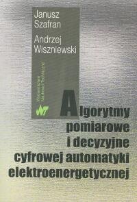 Algorytmy pomiarowe i decyzyjne cyfrowej automatyki elektroenergetycznej Szafran Janusz