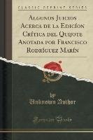 Algunos Juicios Acerca de la Edicíon Crítica del Quijote Anotada por Francisco Rodríguez Marín (Classic Reprint) Author Unknown