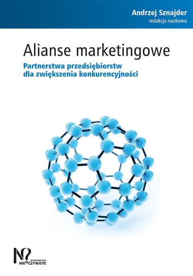 Alianse marketingowe. Partnerstwa przedsiębiorstw dla zwiększenia konkurencyjności Opracowanie zbiorowe