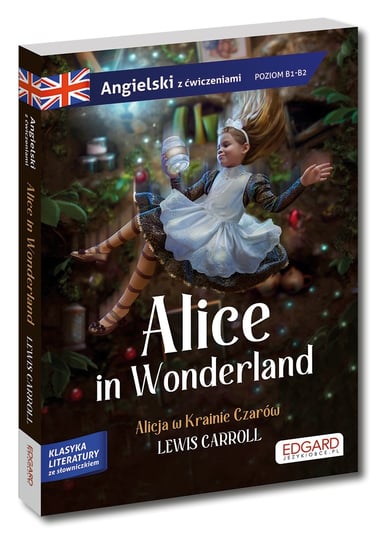 Alice in Wonderland/ Alicja w Krainie Czarów. Adaptacja klasyki z ćwiczeniami do nauki języka angielskiego. Poziom B1-B2 Carroll Lewis