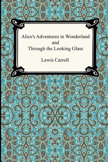 Alice's Adventures In Wonderland and Through the Looking Glass Carroll Lewis