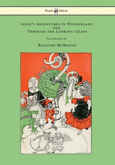 Alice's Adventures in Wonderland and Through the Looking-Glass - With Sixteen Full-Page Illustrations by Blanche McManus Carroll Lewis