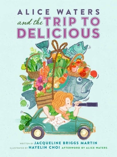 Alice Waters and the Trip to Delicious Jacqueline Briggs-Martin