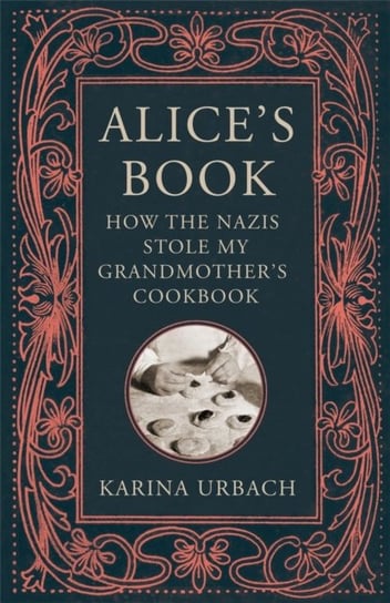 Alices Book: How the Nazis Stole My Grandmothers Cookbook Karina Urbach