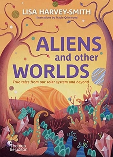 Aliens and Other Worlds: True Tales from Our Solar System and Beyond Lisa Harvey-Smith