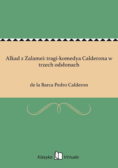 Alkad z Zalamei: tragi-komedya Calderona w trzech odsłonach Calderon de la Barca Pedro