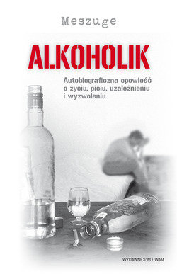 Alkoholik. Autobiograficzna opowieść o życiu, piciu, uzależnieniu i wyzwoleniu Meszuge