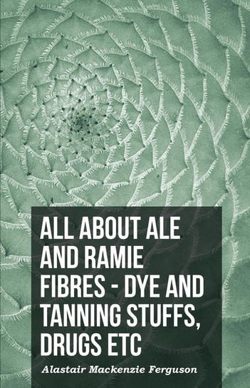 All About Ale And Ramie Fibres - Dye And Tanning Stuffs, Drugs Etc Ferguson Alastair Mackenzie