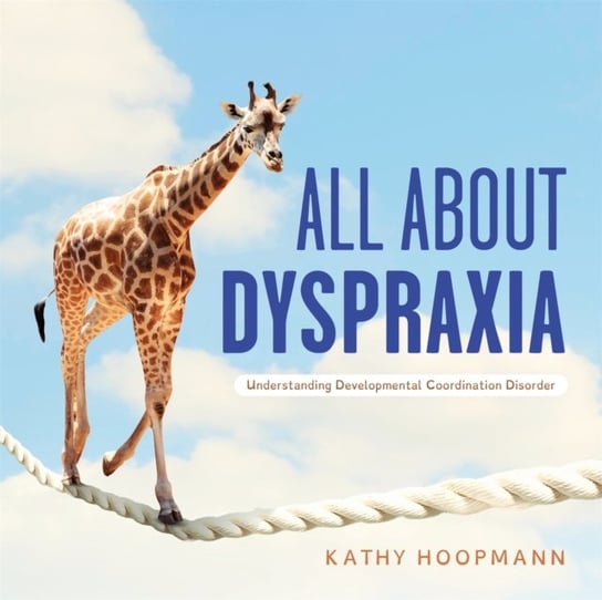 All About Dyspraxia: Understanding Developmental Coordination Disorder Hoopmann Kathy