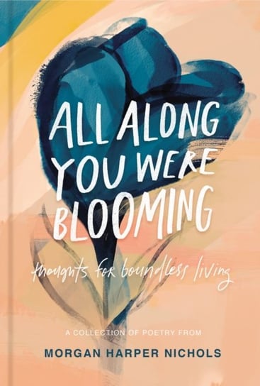 All Along You Were Blooming. Thoughts for Boundless Living Morgan Harper Nichols