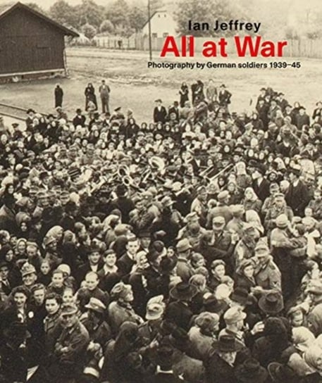 All At War: Photography by German soldiers 1939-45 Jeffrey Ian