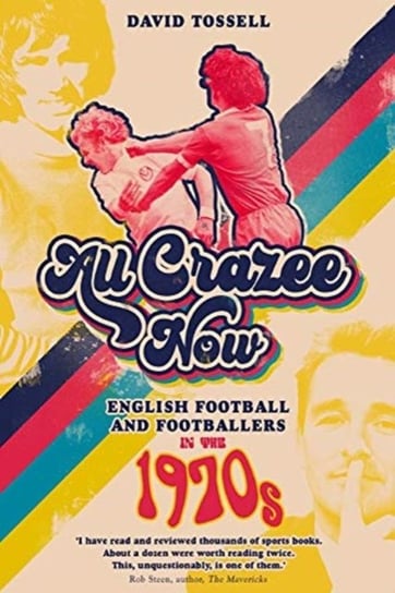 All Crazee Now: English Football and Footballers in the 1970s David Tossell