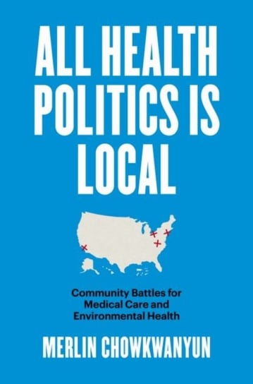 All Health Politics Is Local. Community Battles for Medical Care and Environmental Health The University of North Carolina Press