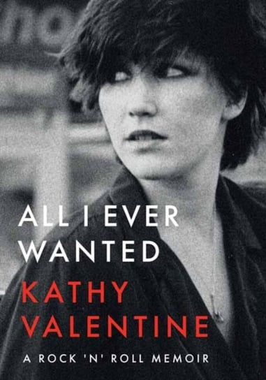 All I Ever Wanted: A Rock n Roll Memoir Kathy Valentine