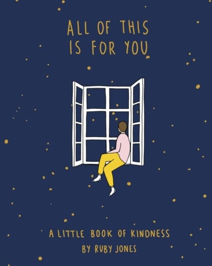 All of This Is for You. A Little Book of Kindness Ruby Jones