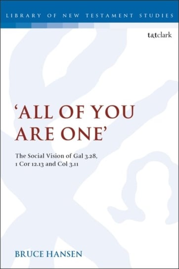 All of You are One: The Social Vision of Gal 3.28, 1 Cor 12.13 and Col 3.11 Bruce Hansen