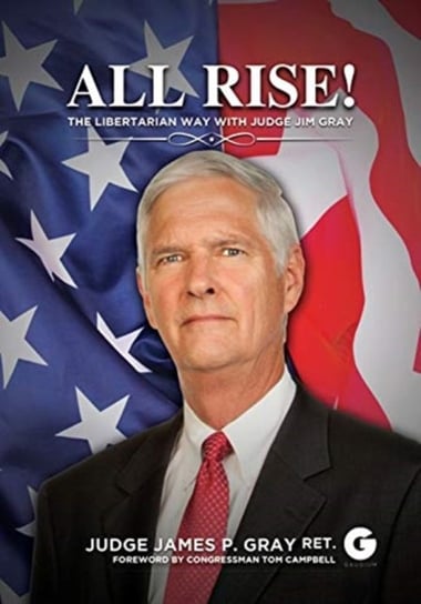 All Rise!: The Libertarian Way with Judge Jim Gray James P. Gray