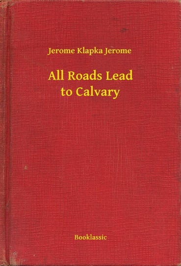 All Roads Lead to Calvary Jerome Jerome Klapka