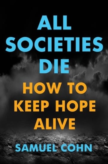 All Societies Die: How to Keep Hope Alive Samuel Cohn